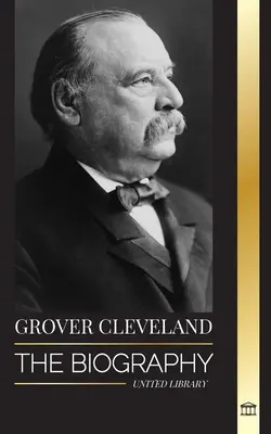 Grover Cleveland: Biografia i amerykańskie życie 22. i 24. „żelaznego” prezydenta Stanów Zjednoczonych - Grover Cleveland: The Biography and American Life of the 22nd and 24th 'Iron' president of the United States