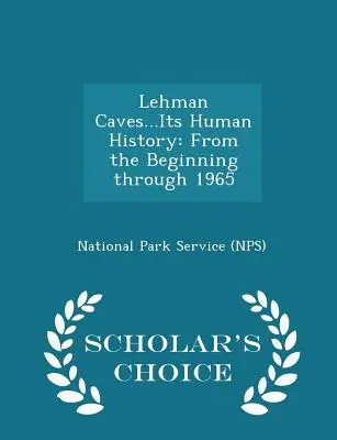 Lehman Caves...Its Human History: From the Beginning Through 1965 - Scholar's Choice Edition (National Park Service (Nps))