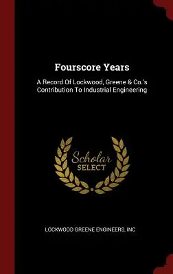 Fourscore Years: Zapis wkładu firmy Lockwood, Greene & Co. w inżynierię przemysłową - Fourscore Years: A Record Of Lockwood, Greene & Co.'s Contribution To Industrial Engineering