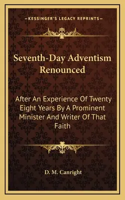 Adwentyzm Dnia Siódmego odrzucony: Po dwudziestu ośmiu latach doświadczeń wybitnego kaznodziei i pisarza tej wiary - Seventh-Day Adventism Renounced: After An Experience Of Twenty Eight Years By A Prominent Minister And Writer Of That Faith