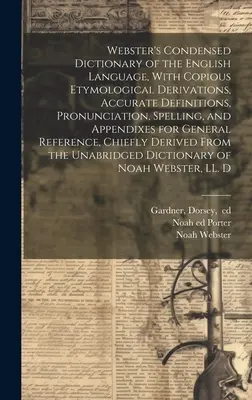 Webster's Condensed Dictionary of the English Language, With Copious Etymological Derivations, Accurate Definitions, Pronunciation, Spelling, and Appe