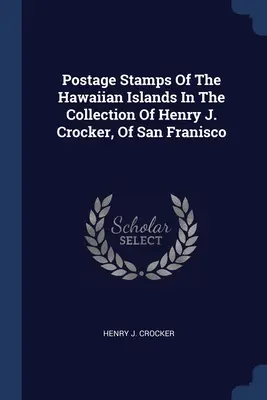 Znaczki pocztowe Wysp Hawajskich w kolekcji Henry'ego J. Crockera z San Francisco - Postage Stamps Of The Hawaiian Islands In The Collection Of Henry J. Crocker, Of San Franisco