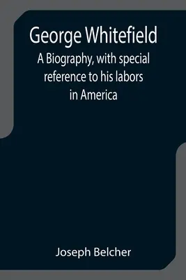 George Whitefield: Biografia, ze szczególnym uwzględnieniem jego pracy w Ameryce - George Whitefield: A Biography, with special reference to his labors in America