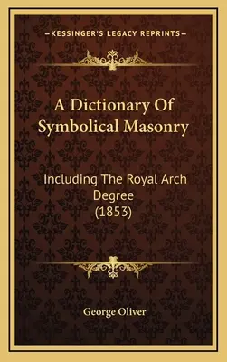 Słownik masonerii symbolicznej: W tym stopień Królewskiego Łuku (1853) - A Dictionary Of Symbolical Masonry: Including The Royal Arch Degree (1853)