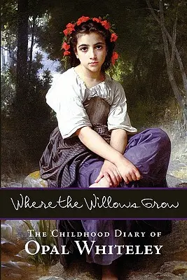 Gdzie rosną wierzby: Pamiętnik z dzieciństwa Opal Whiteley - Where the Willows Grow: The Childhood Diary of Opal Whiteley