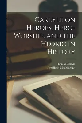 Carlyle o bohaterach, heroicznym kulcie i bohaterstwie w historii [mikrofilm] - Carlyle on Heroes, Hero-worship, and the Heoric in History [microform]