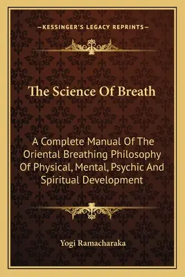 Nauka o oddechu: Kompletny podręcznik orientalnej filozofii oddychania rozwoju fizycznego, psychicznego, psychicznego i duchowego - The Science Of Breath: A Complete Manual Of The Oriental Breathing Philosophy Of Physical, Mental, Psychic And Spiritual Development