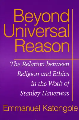 Poza uniwersalnym rozumem: Relacja między religią a etyką w pracach Stanleya Hauerwasa - Beyond Universal Reason: The Relation between Religion and Ethics in the Work of Stanley Hauerwas