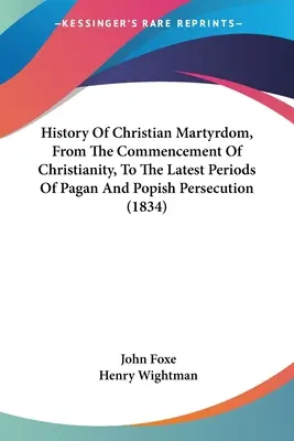 Historia męczeństwa chrześcijan od początków chrześcijaństwa do ostatnich okresów prześladowań pogańskich i popańskich (1834) - History Of Christian Martyrdom, From The Commencement Of Christianity, To The Latest Periods Of Pagan And Popish Persecution (1834)