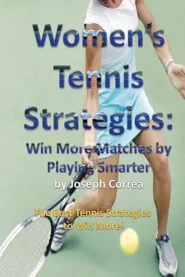 Strategie tenisowe dla kobiet: Wygrywaj więcej meczów grając mądrzej - Women's Tennis Strategies: Win More Matches by Playing Smarter