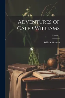 Przygody Caleba Williamsa; Tom 1 - Adventures of Caleb Williams; Volume 1