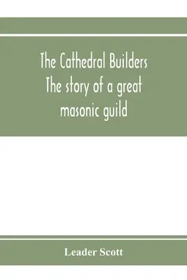 Budowniczowie katedr: historia wielkiej gildii masońskiej - The cathedral builders; the story of a great masonic guild