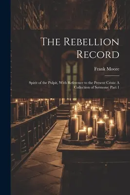 The Rebellion Record: Spirit of the Pulpit, With Reference to the Present Crisis: A Collection of Sermons: Część 1 - The Rebellion Record: Spirit of the Pulpit, With Reference to the Present Crisis: A Collection of Sermons: Part 1