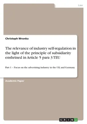 Znaczenie samoregulacji przemysłu w świetle zasady pomocniczości zapisanej w art. 5 ust. 3 TUE: Część 1 - Koncentracja na reklamie - The relevance of industry self-regulation in the light of the principle of subsidiarity enshrined in Article 5 para 3 TEU: Part 1 - Focus on the adver