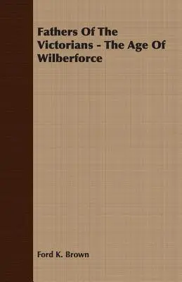 Ojcowie wiktoriańscy - wiek Wilberforce'a - Fathers Of The Victorians - The Age Of Wilberforce