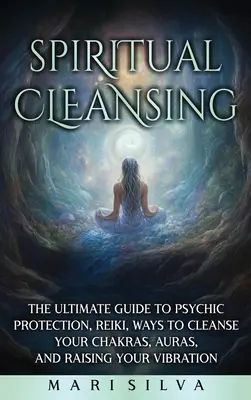 Duchowe oczyszczanie: najlepszy przewodnik po ochronie psychicznej, reiki, sposobach oczyszczania czakr, aurach i podnoszeniu wibracji - Spiritual Cleansing: The Ultimate Guide to Psychic Protection, Reiki, Ways to Cleanse Your Chakras, Auras, and Raising Your Vibration