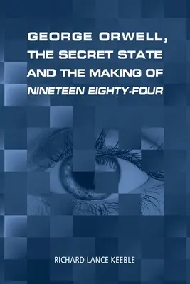 George Orwell, tajne państwo i tworzenie Dziewiętnaście osiemdziesiąt cztery - George Orwell, the Secret State and the Making of Nineteen Eighty-Four