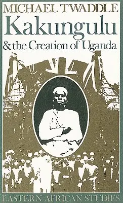 Kakungulu i utworzenie Ugandy, 1868-1928: 1868-1928 - Kakungulu and the Creation of Uganda, 1868-1928: 1868-1928