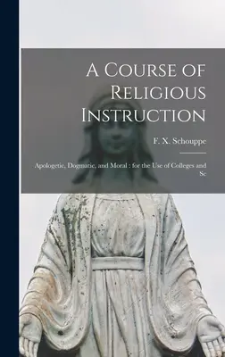 Kurs nauczania religii: Apologetyczny, dogmatyczny i moralny: do użytku w kolegiach i szkołach wyższych - A Course of Religious Instruction: Apologetic, Dogmatic, and Moral: for the use of Colleges and Sc