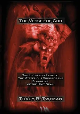 Naczynie Boga: Lucyferiańskie dziedzictwo: Tajemnicze pochodzenie linii krwi Świętego Graala - The Vessel of God: The Luciferian Legacy: The Mysterious Origin of the Bloodline of the Holy Grail