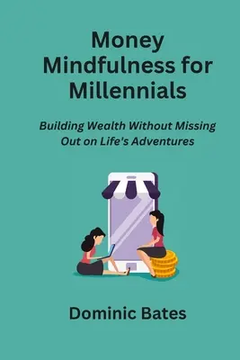 Uważność na pieniądze dla millenialsów: Budowanie bogactwa bez utraty przygód życia - Money Mindfulness for Millennials: Building Wealth Without Missing Out on Life's Adventures