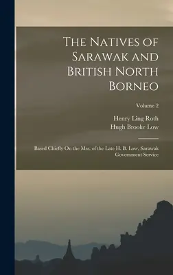 The Natives of Sarawak and British North Borneo: Based Chiefly On the Mss. of the Late H. B. Low, Sarawak Government Service; Tom 2 - The Natives of Sarawak and British North Borneo: Based Chiefly On the Mss. of the Late H. B. Low, Sarawak Government Service; Volume 2