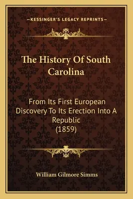 Historia Karoliny Południowej: Od pierwszego odkrycia przez Europejczyków do utworzenia republiki (1859) - The History Of South Carolina: From Its First European Discovery To Its Erection Into A Republic (1859)