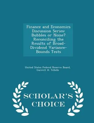 Finance and Economics Discussion Series: Bubbles or Noise? Pogodzenie wyników testów szerokich granic wariancji dywidend - Scholar's Choice Edition - Finance and Economics Discussion Series: Bubbles or Noise? Reconciling the Results of Broad-Dividend Variance-Bounds Tests - Scholar's Choice Edition