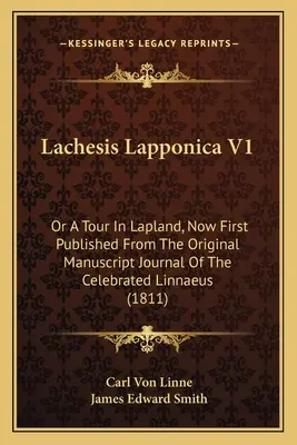 Lachesis Lapponica V1: Or A Tour In Lapland, Now First Published From The Original Manuscript Journal Of The Celebrated Linnaeus