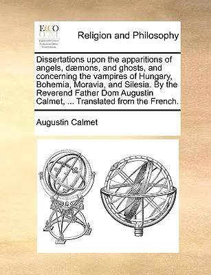 Dissertations Upon the Apparitions of Angels, Daemons, and Ghosts, and Concerning the Vampires of Hungary, Bohemia, Moravia, and Silesia. by the Rever