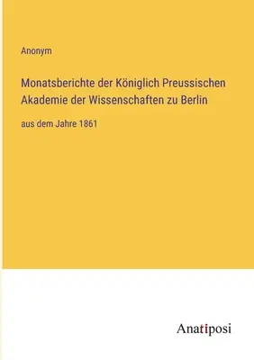 Raporty miesięczne Królewskiej Pruskiej Akademii Nauk w Berlinie: od roku 1861 - Monatsberichte der Kniglich Preussischen Akademie der Wissenschaften zu Berlin: aus dem Jahre 1861