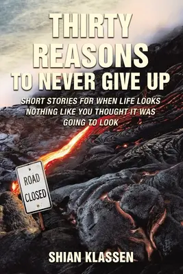 Thirty Reasons to Never Give Up: Short Stories for When Life Looks Nothing Like You Thought It Going to Look - Thirty Reasons to Never Give Up: Short Stories for When Life Looks Nothing Like You Thought It Was Going to Look