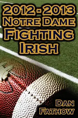 2012-2013 Niepokonani Notre Dame Fighting Irish - pokonanie wszystkich przeciwności losu, droga do mistrzostw BCS i dziedzictwo futbolu uniwersyteckiego - 2012 - 2013 Undefeated Notre Dame Fighting Irish - Beating All Odds, the Road to the BCS Championship Game, & a College Football Legacy