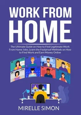 Work From Home: The Ultimate Guide on How to Find Legitimate Work From Home Jobs, Learn the Foolproof Methods on How to Find Work and