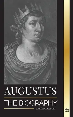 Augustus: Biografia pierwszego cesarza Rzymu; rządy, walka i wojna - Augustus: The Biography of Rome's First Emperor; Rule, Struggle and War