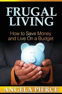 Oszczędne życie: Jak oszczędzać pieniądze i żyć z ograniczonym budżetem - Frugal Living: How to Save Money and Live on a Budget