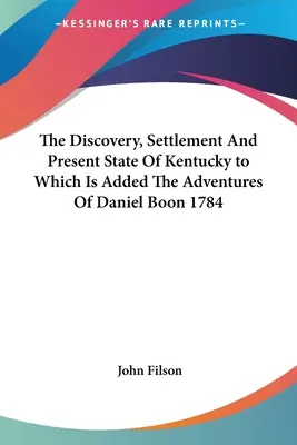 Odkrycie, osadnictwo i obecny stan Kentucky, do którego dodano przygody Daniela Boona z 1784 roku - The Discovery, Settlement And Present State Of Kentucky to Which Is Added The Adventures Of Daniel Boon 1784