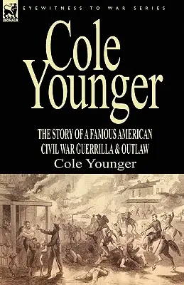 Cole Younger: Historia słynnego amerykańskiego partyzanta i banity z czasów wojny secesyjnej - Cole Younger: the Story of a Famous American Civil War Guerrilla & Outlaw