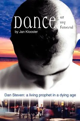 Zatańcz na moim pogrzebie - Dan Steven: Żywy prorok w umierającym wieku - Dance at My Funeral - Dan Steven: A Living Prophet in a Dying Age