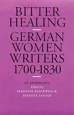 Gorzkie uzdrowienie: Niemieckie pisarki, 1700-1830. Antologia - Bitter Healing: German Women Writers, 1700-1830. an Anthology