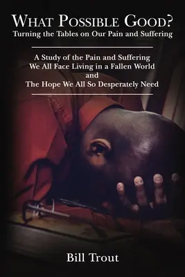 Co może być dobre? Turning the Tables on Our Pain and Suffering, a Study of the Pain and Suffering, We All Face Living in a Fallen World, - What Possible Good?: Turning the Tables on Our Pain and Suffering, a Study of the Pain and Suffering, We All Face Living in a Fallen World,