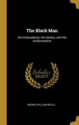 Czarny człowiek: jego pochodzenie, geniusz i osiągnięcia - The Black Man: His Antecedents, His Genius, and His Achievements