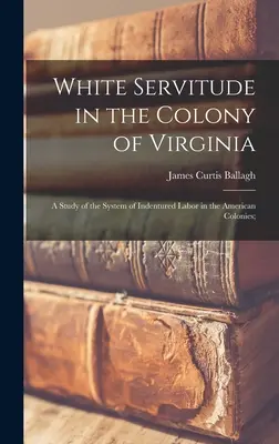 Biała służba w kolonii Wirginii: A Study of the System of Indentured Labor in the American Colonies; - White Servitude in the Colony of Virginia: A Study of the System of Indentured Labor in the American Colonies;