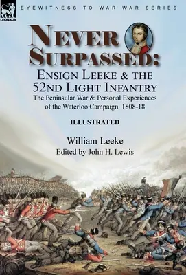 Never Surpassed: Chorąży Leeke i 52. lekka piechota: wojna półwyspowa i osobiste doświadczenia z kampanii Waterloo, 1808-1 - Never Surpassed: Ensign Leeke and the 52nd Light Infantry: the Peninsular War and Personal Experiences of the Waterloo Campaign, 1808-1