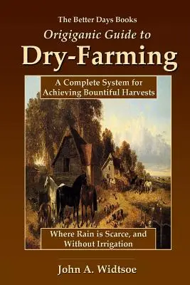 Better Days Books Origiganic Guide to Dry-Farming: Kompletny system osiągania obfitych zbiorów tam, gdzie deszcz jest rzadkością i bez nawadniania - The Better Days Books Origiganic Guide to Dry-Farming: A Complete System for Achieving Bountiful Harvests Where Rain is Scarce, and Without Irrigation