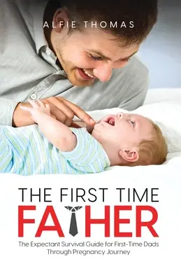 Ojciec po raz pierwszy: Przewodnik przetrwania dla przyszłych ojców po raz pierwszy w czasie ciąży - The First Time Father: The Expectant Survival Guide for First-Time Dads Through Pregnancy Journey