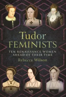 Feministki Tudorów: 10 renesansowych kobiet wyprzedzających swoje czasy - Tudor Feminists: 10 Renaissance Women Ahead of Their Time