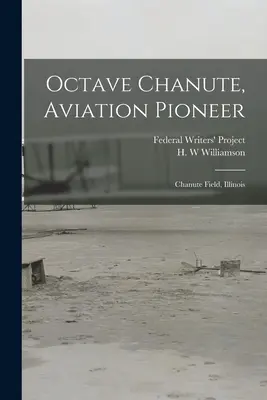 Octave Chanute, pionier lotnictwa: Chanute Field, Illinois (Federal Writers' Project (Illinois)) - Octave Chanute, Aviation Pioneer: Chanute Field, Illinois (Federal Writers' Project (Illinois))