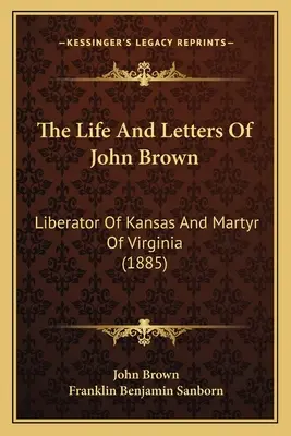 Życie i listy Johna Browna: Wyzwoliciel Kansas i męczennik Wirginii (1885) - The Life And Letters Of John Brown: Liberator Of Kansas And Martyr Of Virginia (1885)