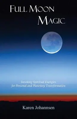 Magia pełni księżyca: Przywoływanie duchowych energii dla osobistej i planetarnej transformacji - Full Moon Magic: Invoking Spiritual Energies for Personal and Planetary Transformation